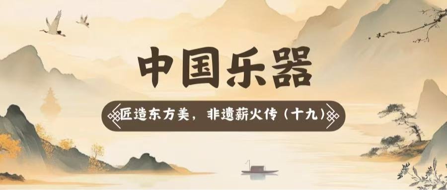 匠造东方美，非遗薪火传（十九）——中国乐器